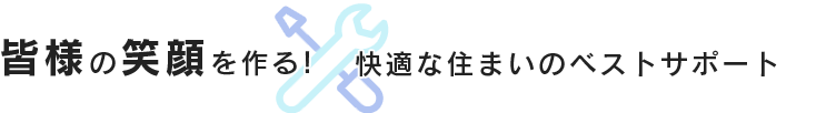 皆様の笑顔を作る！快適な住まいのベストサポート！