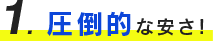 １、圧倒的な安さ！