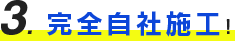３、完全自社施工！