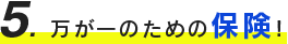 ５、万が一のための保険！