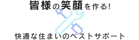 皆様の笑顔を作る！快適な住まいのベストサポート！